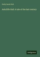 Emily Sarah Holt | Ashcliffe Hall: A Tale Of The Last Century | Buch | Englisch