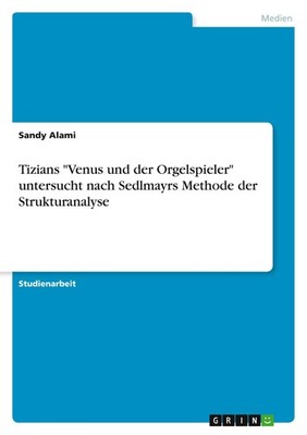 Tizians ''Venus und der Orgelspieler'' untersucht nach Sedlmayrs Methode der Str