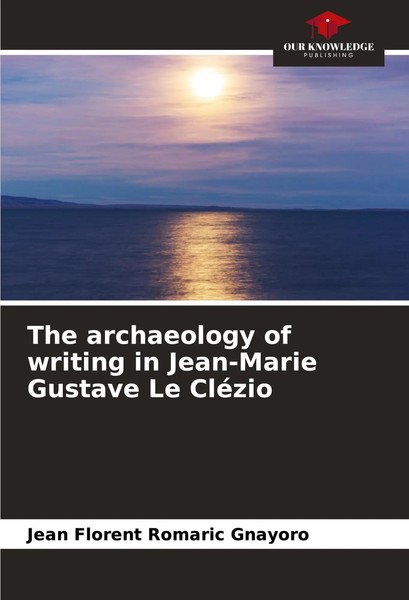 The Archaeology Of Writing In Jean-Marie Gustave Le CléZio Gnayoro Taschenbuch-image