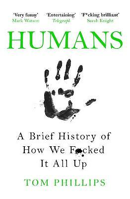 Humans: A Brief History of How We F*cked It All Up by Tom Phillips...