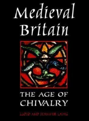 Medieval Britain : Age of Chivalry by Lloyd Laing;  Jennifer Laing