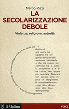 secolarizzazione debole violenza religione autorita rizzi marco 9788815265142