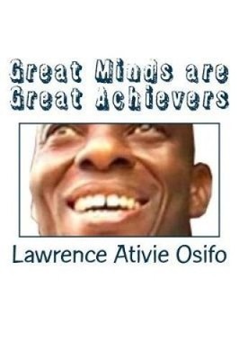 Great Minds Are Great Achievers by Lawrence Ativie Osifo