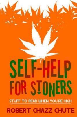 Self-help for Stoners: Stuff to Read When You're High by Chute, Robert Chazz
