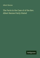 Albert Barnes | The Facts In The Case Of Of The Rev. Albert Barnes Fairly Stated