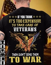 If you think it�s too expensive to take care of Veterans then don�t send them...