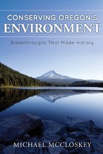 CONSERVING OREGON'S ENVIRONMENT: BREAKTHROUGHS THAT MADE By Michael Mccloskey