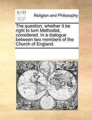 The question, whether it be right to turn Methodist, considered. In a dialogu-,