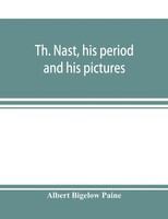 Albert Bigelow Paine | Th. Nast, His Period And His Pictures | Taschenbuch