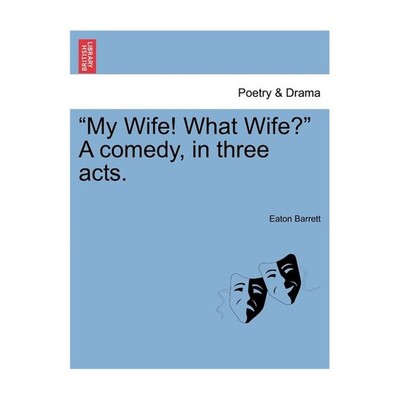 ''My Wife! What Wife?'' a Comedy, in Three Acts.