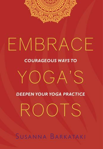 Embrace Yoga's Roots : Courageous Ways to Deepen Your Practice by Susanna ...