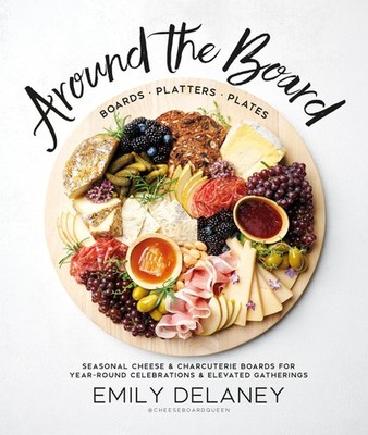 Around the Board: Boards, Platters, and Plates: Seasonal Cheese and Charcuterie,