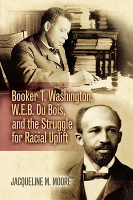 Booker T. Washington, W.E.B. Du Bois, and the Struggle for Racial Uplift | Moore
