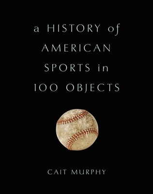 A History of American Sports in 100 Objects - hardcover Murphy, Cait