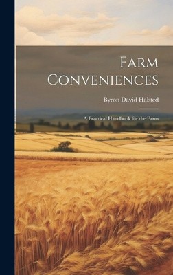 Farm Conveniences: A Practical Handbook for the Farm by Byron David Halsted