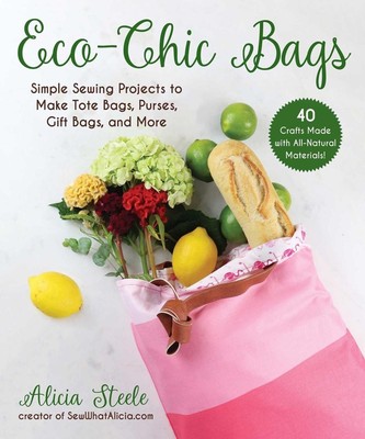 Eco-Chic Bags: Simple Sewing Projects to Make Tote Bags, Purses, Gift Bags, and 