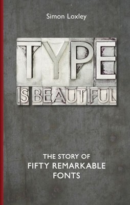 Type is Beautiful: The Story of Fifty Remarkable Fonts by Simon Loxley (English)