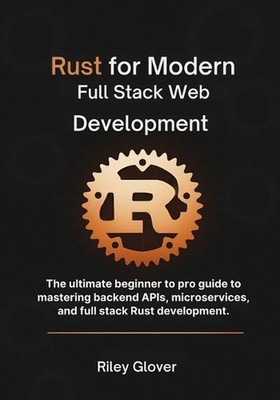 Rust for Modern Full Stack Web Development: The ultimate beginner to pro guide t
