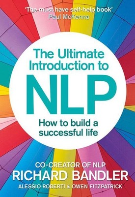 Richard Bandler The Ultimate Introduction to NLP: How to build a successful life