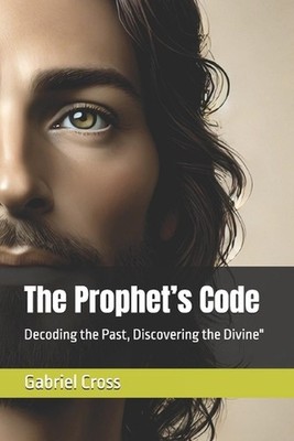 The Prophet's Code: Decoding the Past, Discovering the Divine'' by Gabriel R. Cro