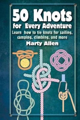 50 Knots for Every Adventure: Learn How to Tie Knots for Sailing, Camping, Climb