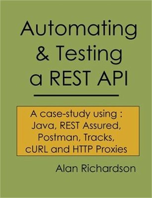 Automating and Testing a Rest API: A Case Study in API Testing Using: Java, Rest
