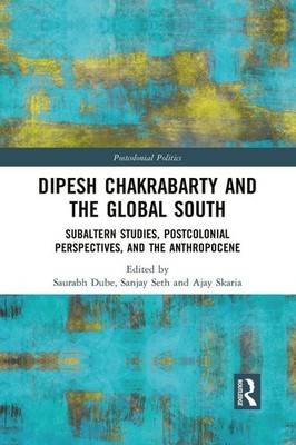 Dipesh Chakrabarty and the Global South: Subaltern Studies, Postcolonial Perspec