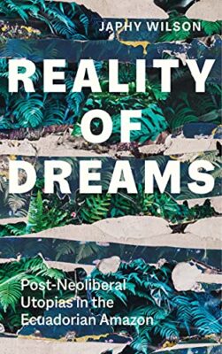 Reality of Dreams: Post-Neoliberal Utopias in the Ecuadorian Amazon by Japhy ...
