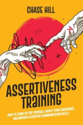 Assertiveness Training: How to Stand Up for Yourself, Boost Your Confidence, ...