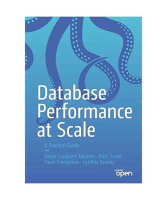 Database Performance at Scale: A Practical Guide: A Practical Guide, Felipe Card