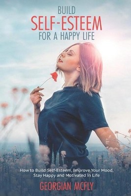 Build Self-Esteem for a Happy Life: Learn Tools to Build Self-Esteem, Improve Yo