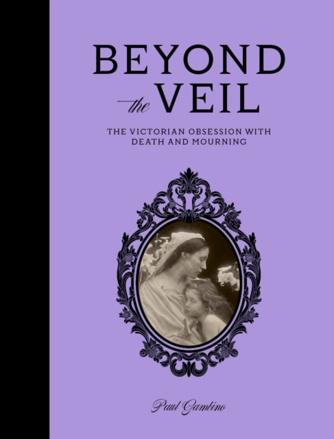 Beyond the Veil: The Victorian Obsession With Death and Mourning by Paul Gambin - Image 4