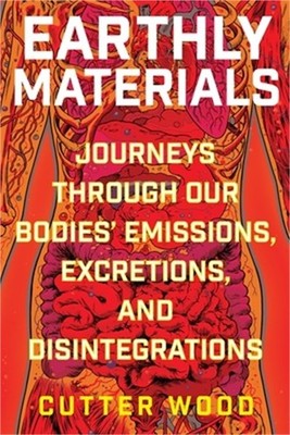 Earthly Materials: Journeys Through Our Bodies' Emissions, Excretions, and Disin
