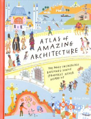 Atlas of Amazing Architecture: The most incredible buildings you ve (probably)
