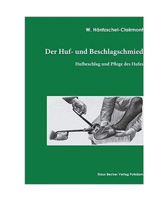 Der Huf- und Beschlagschmied. Band I, Hufbeschlag: Hufbeschlag und Pflege des Hu