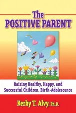 The Positive Parent : Raising Healthy, Happy, and Successful Chil