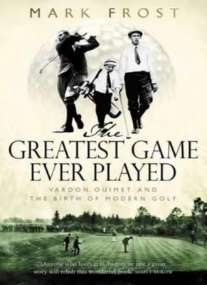 The Greatest Game Ever Played: Vardon, Ouimet and the birth of ,