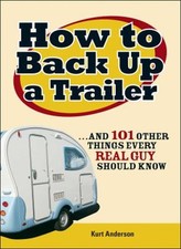 How to Back up a Trailer : ... and 101 Other Things Every Real Gu