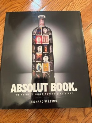 Absolut: The Absolut Vodka Advertising Story By Richard W. Lewis