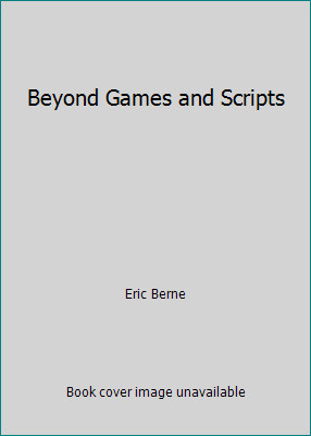 Beyond Games and Scripts by Eric Berne