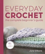 Everyday Crochet: The Complete Beginner's Guide: 15 Cozy Patterns, Gilbank, Jun