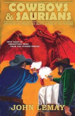 Cowboys & Saurians: Dinosaurs And Prehistoric Beasts As Seen By The Pioneer...