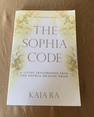 Sophia Code : A Living Transmission from the Sophia Dragon Tribe by Kaia Ra...