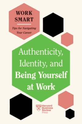 Authenticity, Identity, and Being Yourself at Work (HBR Work Smart Series): New