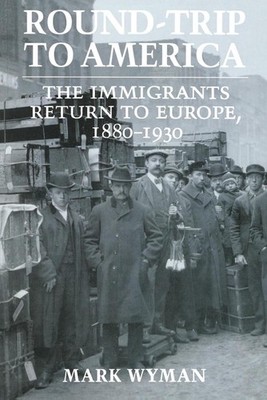 Round-Trip to America: The Immigrants Return to Europe, 1880-1930 by Mark Wyman 