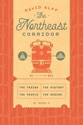 The Northeast Corridor: The Trains, the People, the History, the Region by David