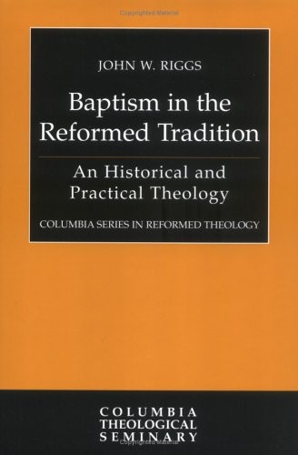 BAPTISM IN THE REFORMED TRADITION: AN HISTORICAL AND By John W. Riggs ...