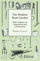 Herbert Cowley | The Modern Rock Garden - With Chapters On Preparation And...
