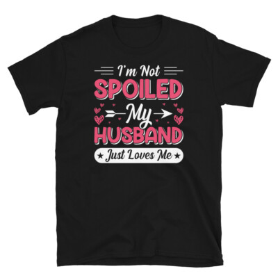 I'm Not Spoiled My Husband Just Loves Me Marriage Short-Sleeve Unisex T-Shirt