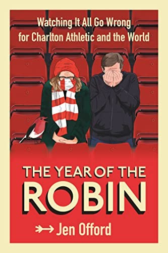 The Year of the Robin: Watching It All Go Wrong for Charlton... - Offord, Jen